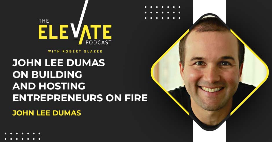 The Elevate Podcast with Robert Glazer | John Lee Dumas | Entrepreneurs On Fire