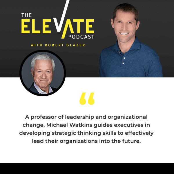 The Elevate Podcast with Robert Glazer | Michael Watkins | Leadership Transitions
