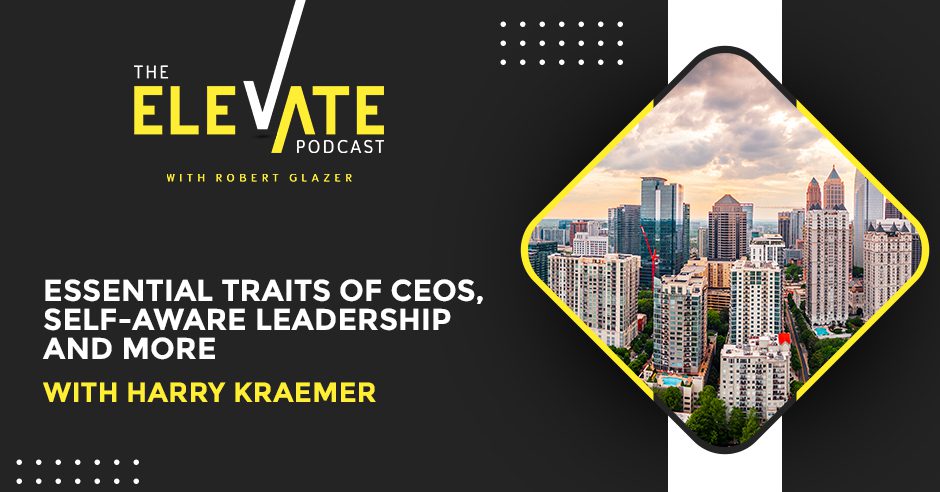 The Elevate Podcast with Robert Glazer | Harry Kraemer | Traits Of CEOs