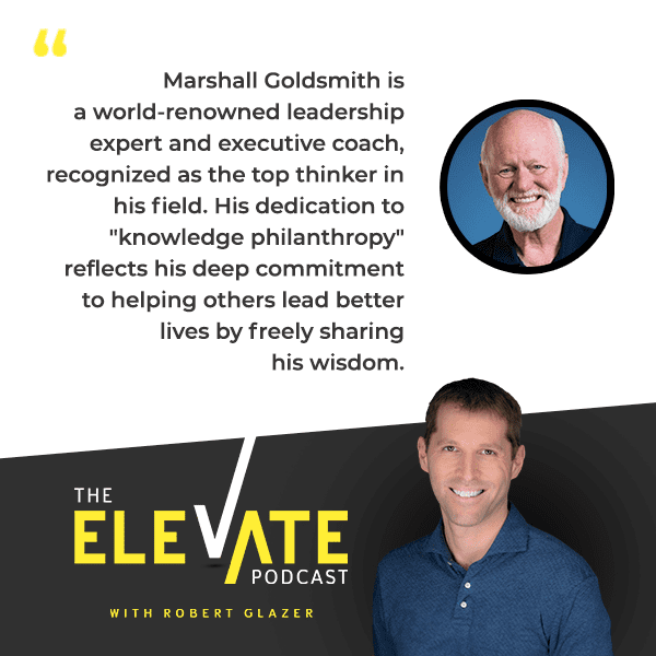 The Elevate Podcast with Robert Glazer | Marshall Goldsmith | Executive Coaching