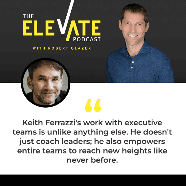 The Elevate Podcast with Robert Glazer | Keith Ferrazzi | Don't Lead Alone