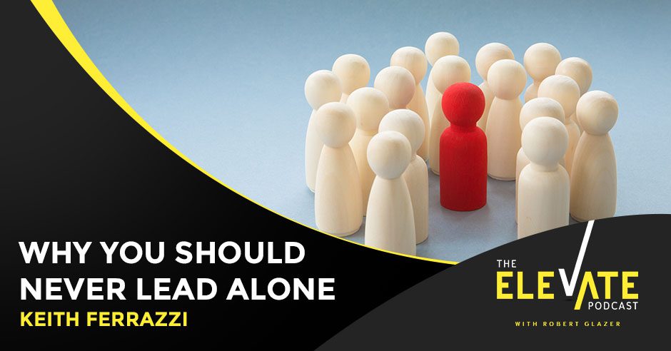 The Elevate Podcast with Robert Glazer | Keith Ferrazzi | Don't Lead Alone