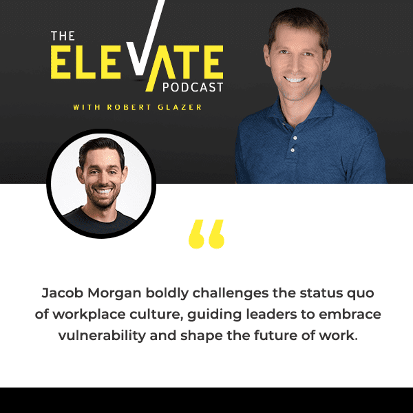 The Elevate Podcast with Robert Glazer | Jacob Morgan | Vulnerable Leadership