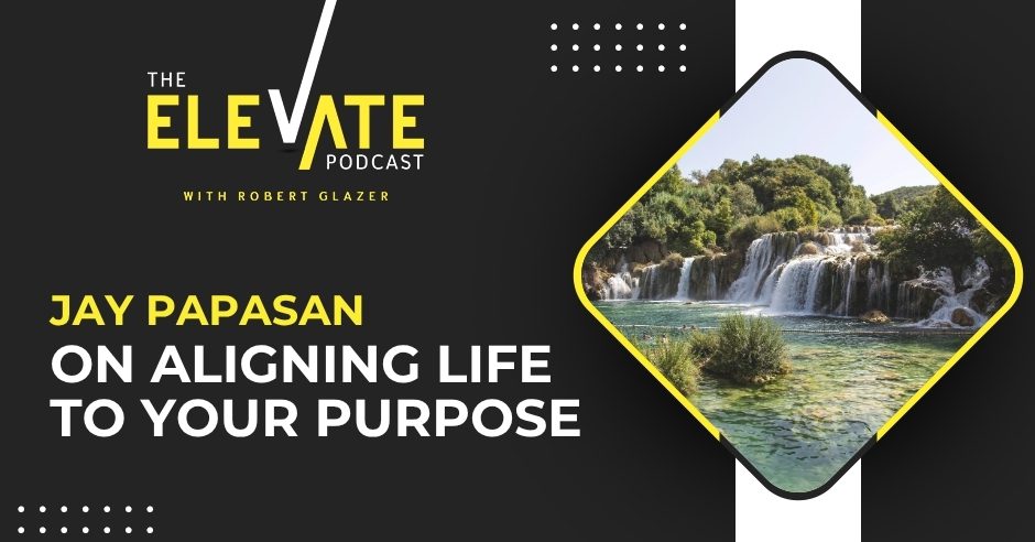 The Elevate Podcast with Robert Glazer | Jay Papasan | Purpose