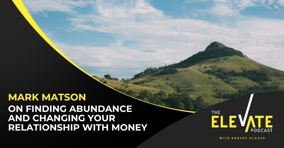 The Elevate Podcast with Robert Glazer | Mark Matson | Relationship With Money