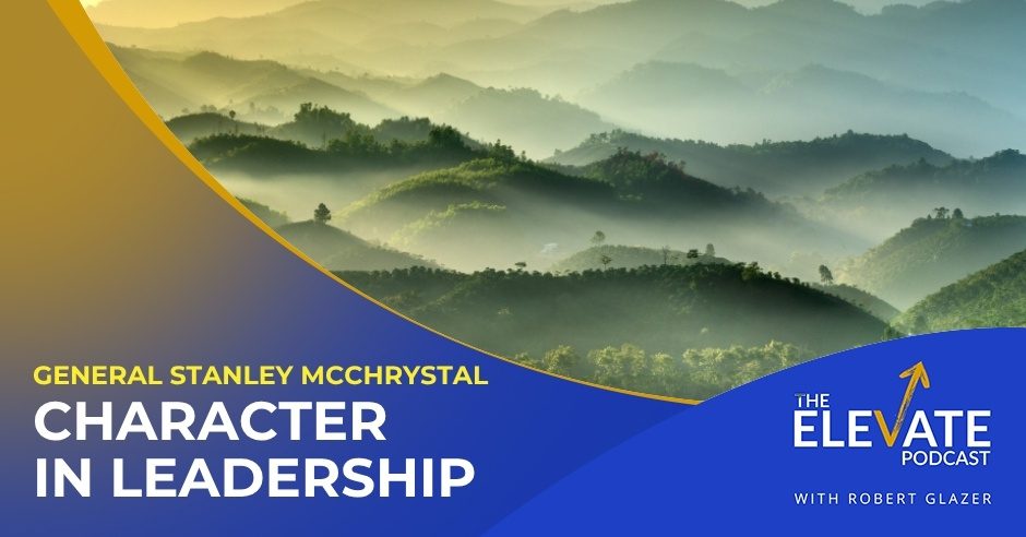 The Elevate Podcast with Robert Glazer | General Stanley McChrystal | Leadership Character