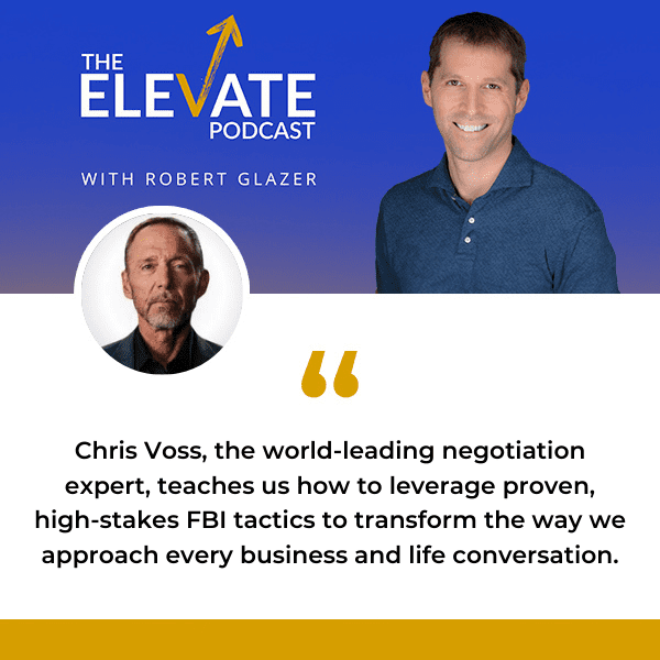 The Elevate Podcast with Robert Glazer | Chris Voss | Negotiation Tactics