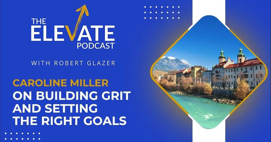The Elevate Podcast with Robert Glazer | Caroline Miller | Setting Goals