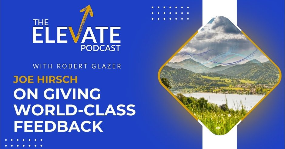 The Elevate Podcast with Robert Glazer | Joe Hirsch | Giving Feedback