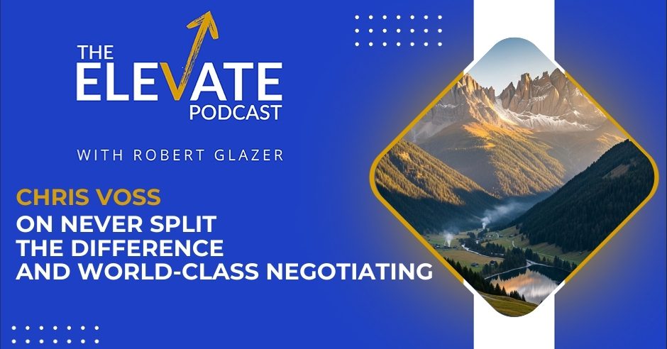 The Elevate Podcast with Robert Glazer | Chris Voss | Negotiation Tactics