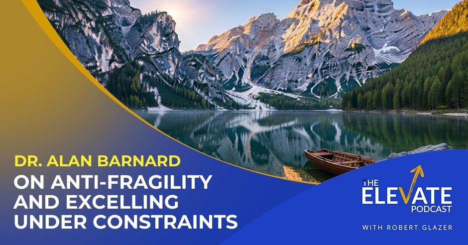 The Elevate Podcast with Robert Glazer | Dr. Alan Bernard | Anti-Fragility