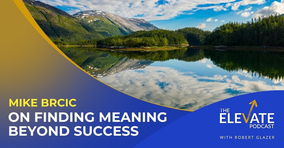 The Elevate Podcast with Robert Glazer | Mike Brcic | Greater Meaning